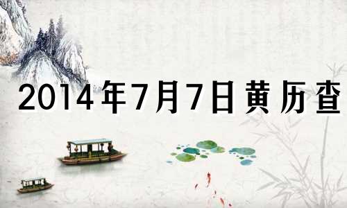 2014年7月7日黄历查询 2014年7月6日星期几