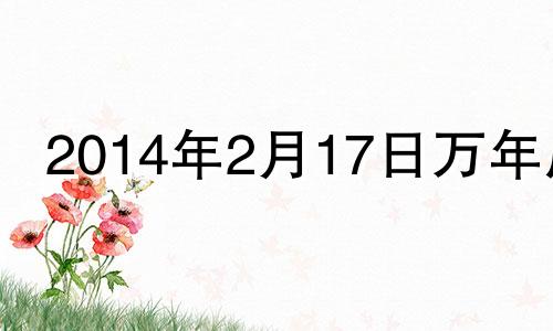 2014年2月17日万年历 2014年2月17日农历是多少