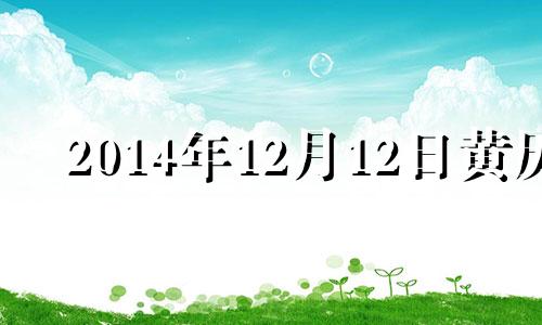 2014年12月12日黄历 2014年12月13日是什么星座?