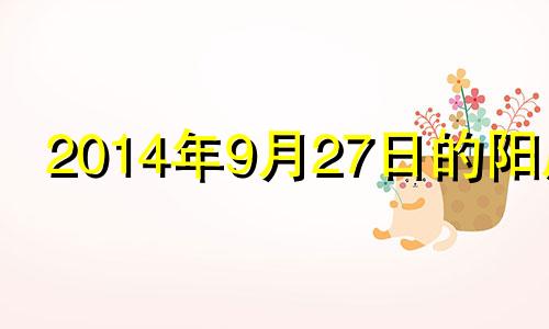 2014年9月27日的阳历 2014年9月27日八字