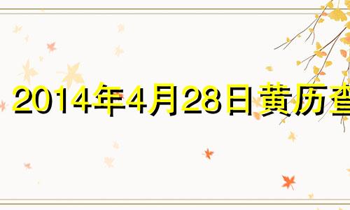 2014年4月28日黄历查询 2014年4月28日是什么星座?