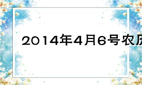 2014年4月6号农历 2014年4月6号