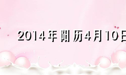 2014年阳历4月10日 2014年4月10日农历