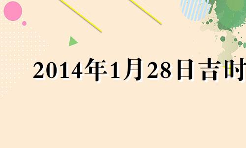 2014年1月28日吉时 2014年1月28号