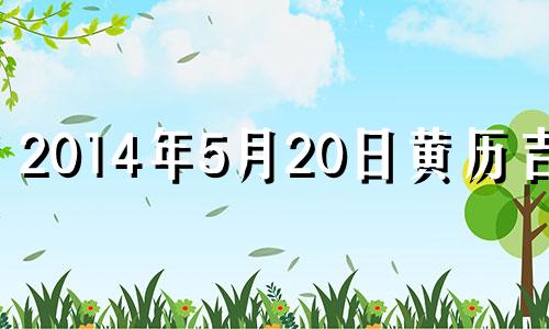 2014年5月20日黄历吉时 2014年5月20号