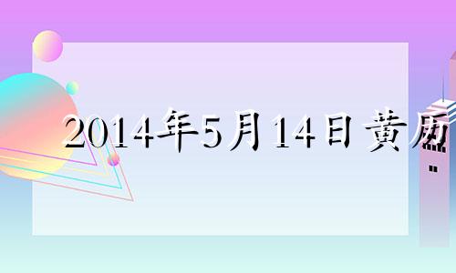 2014年5月14日黄历 2014年5月1日阴历