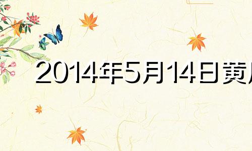 2014年5月14日黄历 2014年5月15号农历