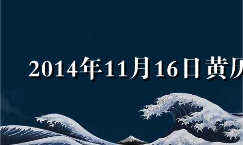 2014年11月16日黄历 2014年11月6日是什么星座农历