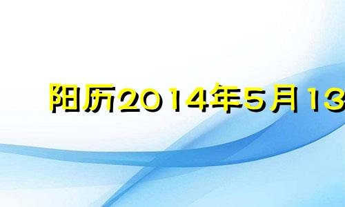 阳历2014年5月13日 2014年5月13日农历