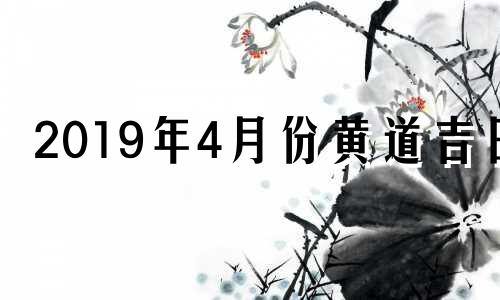 2019年4月份黄道吉日 2019年四月份黄历