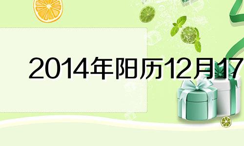 2014年阳历12月17日 2014年12月17日八字