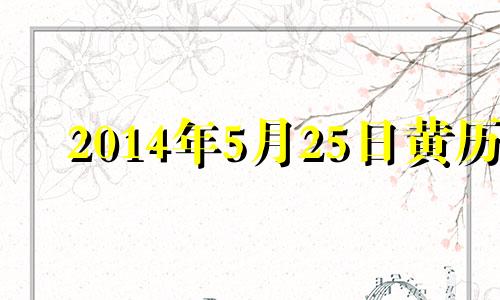 2014年5月25日黄历 2014年阳历5月24日阴历是多少