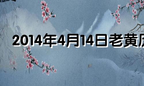 2014年4月14日老黄历 黄历2014年4月黄道吉日查询