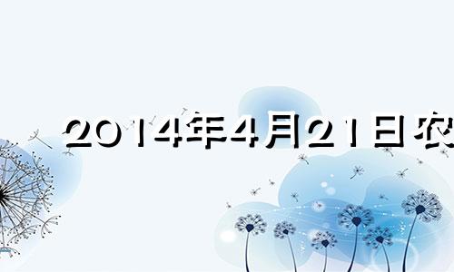 2014年4月21日农历 2014年4月21日是什么