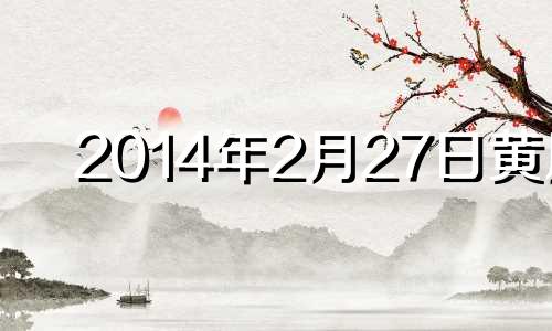 2014年2月27日黄历 2014年2月26日农历是什么星座