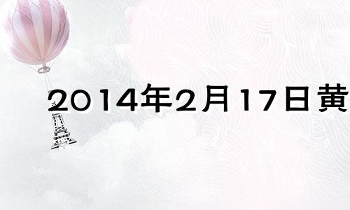 2014年2月17日黄历 2014年2月16号