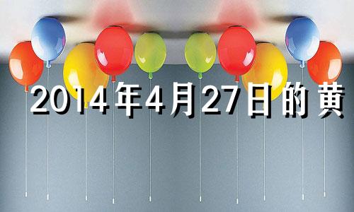 2014年4月27日的黄历 2014年4月27日阳历是多少