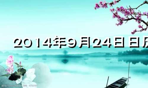 2014年9月24日日历表 2014年9月24日农历