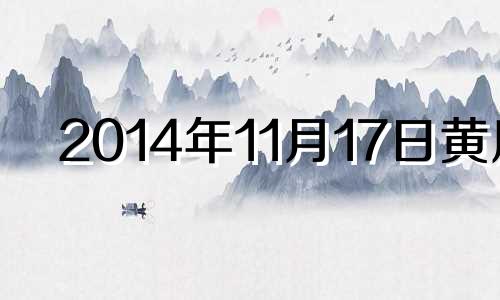 2014年11月17日黄历 阳历2014年11月18日是什么星座