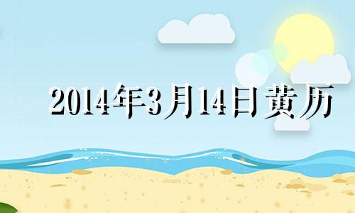 2014年3月14日黄历 阳历2014年3月13日是什么星座