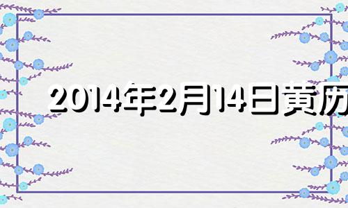 2014年2月14日黄历 2014年2月15日是什么