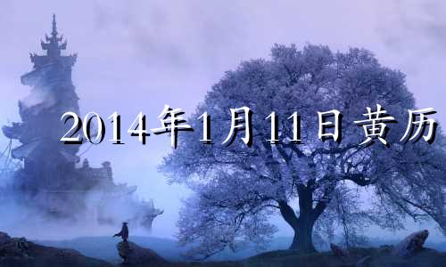 2014年1月11日黄历 20141月13日是什么星座