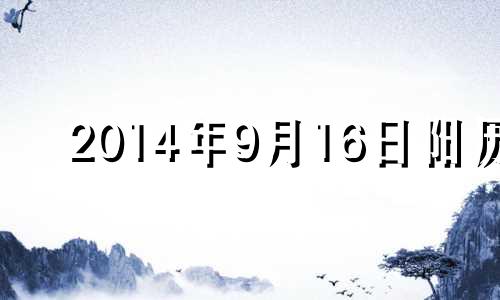 2014年9月16日阳历 2014年9月16日星期几