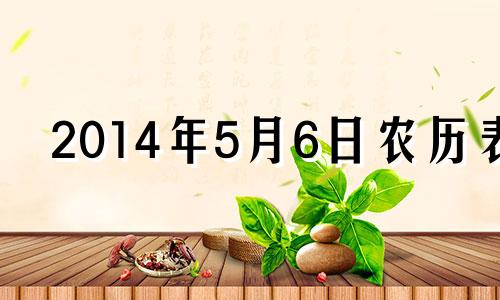 2014年5月6日农历表 阳历2014年5月6日是什么星座