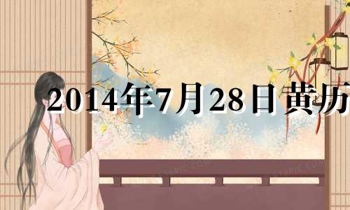 2014年7月28日黄历 2014年7月27日是什么