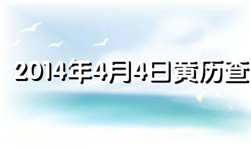 2014年4月4日黄历查询 阳历2014年4月3日是什么星座