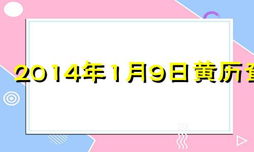 2014年1月9日黄历查询 2014年一月九日农历