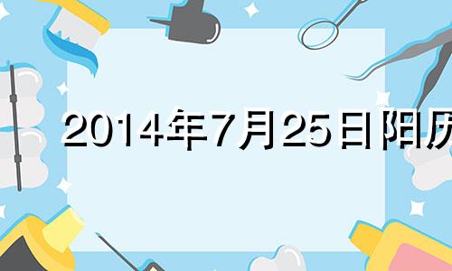 2014年7月25日阳历 2014年7月25日星期几