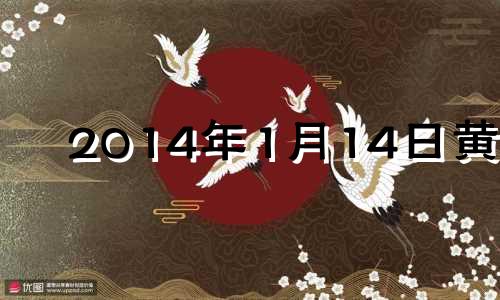 2014年1月14日黄历 2014年1月11日黄历