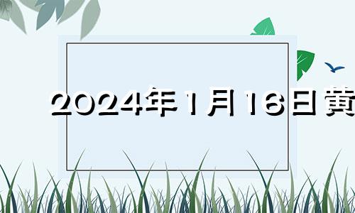 2024年1月16日黄历 2014年1月16日阳历是什么星座