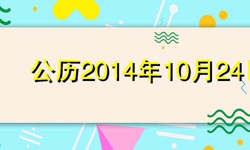 公历2014年10月24日 2014年10月24日是什么