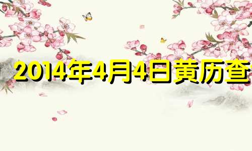 2014年4月4日黄历查询 2014年4月5日是什么星座