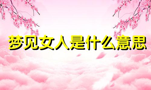 梦见女人是什么意思 周公解梦