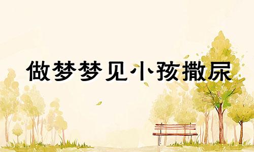 做梦梦见小孩撒尿 梦见小孩撒尿预示什么