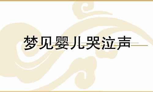 梦见婴儿哭泣声 梦见婴儿哭的撕心裂肺