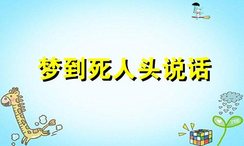 梦到死人头说话 梦见死人头会说话