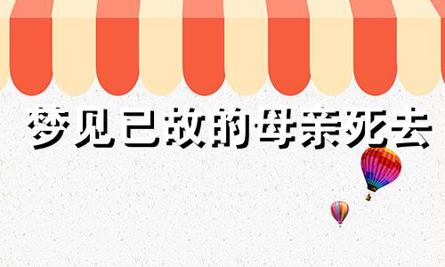 梦见已故的母亲死去 梦见已故的母亲死了是什么意思