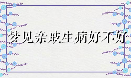 梦见亲戚生病好不好 梦见亲戚生病了是什么预兆