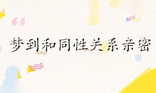 梦到和同性关系亲密 梦见跟同性亲密