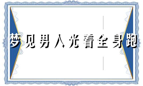 梦见男人光着全身跑 梦到男人光着全身子走动什么意思