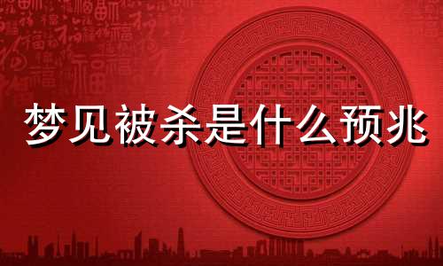 梦见被杀是什么预兆 梦见自己被别人残忍害死