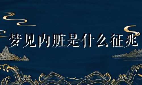 梦见内脏是什么征兆 梦见内脏从下体掉出来了