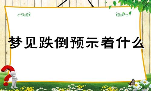 梦见跌倒预示着什么 梦见跌倒了是什么意思