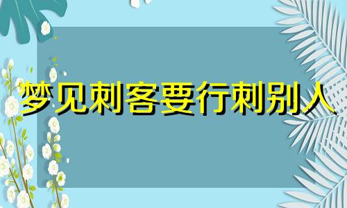 梦见刺客要行刺别人 梦见刺客是什么意思