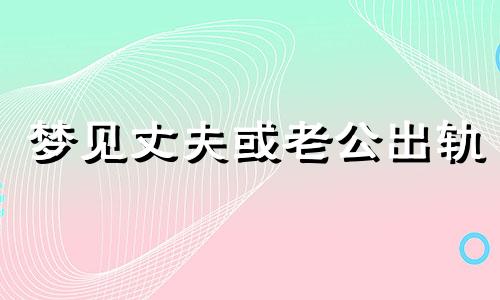 梦见丈夫或老公出轨 梦见丈夫跟自己亲热是什么意思