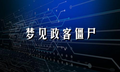 梦见政客僵尸 梦见政字什么意思